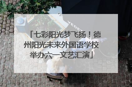 七彩阳光梦飞扬！德州阳光未来外国语学校举办六一文艺汇演