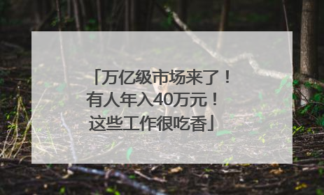 万亿级市场来了！有人年入40万元！这些工作很吃香