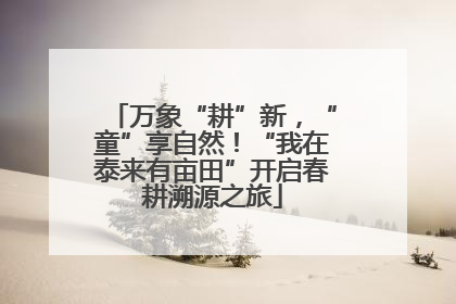 万象“耕”新，“童”享自然！“我在泰来有亩田”开启春耕溯源之旅