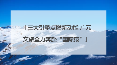 三大引擎点燃新动能 广元文旅全力奔赴“国际范”