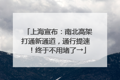 上海宣布：南北高架打通新通道，通行提速！终于不用堵了→