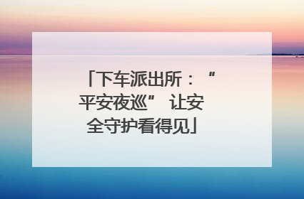 下车派出所：“平安夜巡” 让安全守护看得见