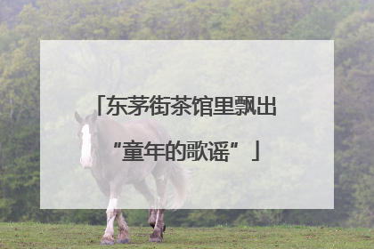 东茅街茶馆里飘出“童年的歌谣”