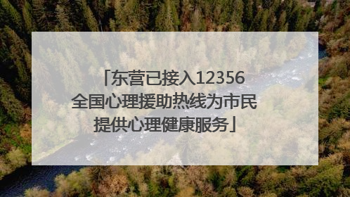 东营已接入12356全国心理援助热线为市民提供心理健康服务