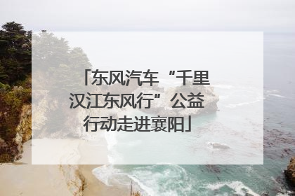 东风汽车“千里汉江东风行”公益行动走进襄阳