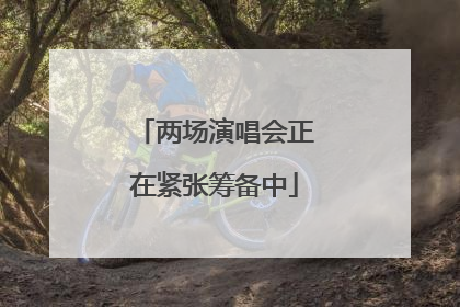 两场演唱会正在紧张筹备中