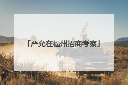 严允在福州招商考察