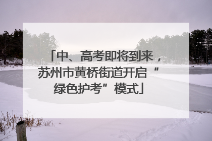 中、高考即将到来，苏州市黄桥街道开启“绿色护考”模式