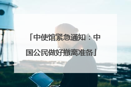 中使馆紧急通知：中国公民做好撤离准备