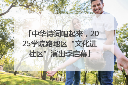 中华诗词唱起来，2025学院路地区“文化进社区”演出季启幕