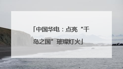 中国华电：点亮“千岛之国”璀璨灯火