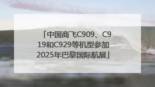 中国商飞C909、C919和C929等机型参加2025年巴黎国际航展