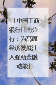 中国工商银行甘南分行：为高原经济发展注入强劲金融动能