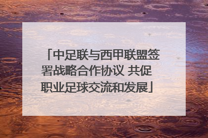 中足联与西甲联盟签署战略合作协议 共促职业足球交流和发展