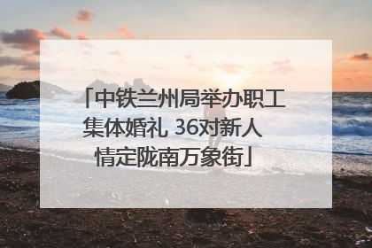 中铁兰州局举办职工集体婚礼 36对新人情定陇南万象街