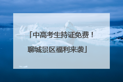 中高考生持证免费！聊城景区福利来袭