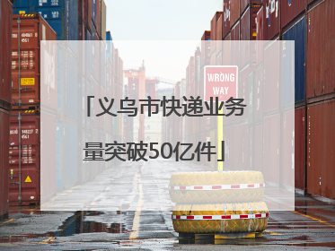 义乌市快递业务量突破50亿件