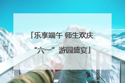 乐享端午 师生欢庆“六一”游园盛宴
