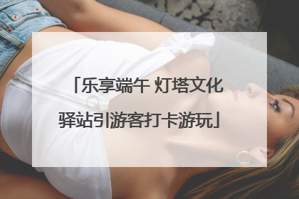 乐享端午 灯塔文化驿站引游客打卡游玩