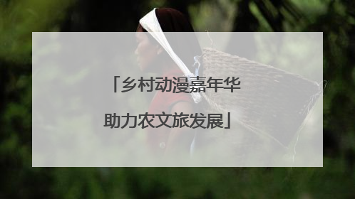 乡村动漫嘉年华助力农文旅发展
