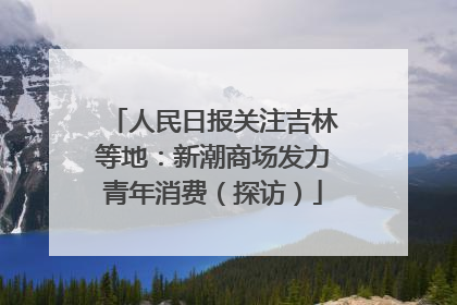 人民日报关注吉林等地：新潮商场发力青年消费（探访）