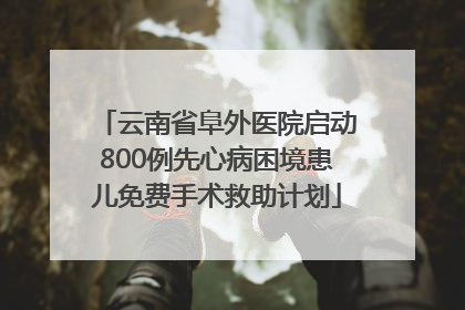 云南省阜外医院启动800例先心病困境患儿免费手术救助计划