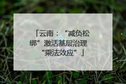 云南：“减负松绑”激活基层治理“乘法效应”