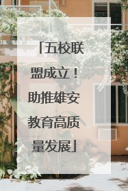 五校联盟成立！助推雄安教育高质量发展