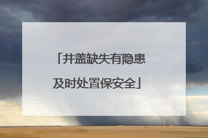 井盖缺失有隐患 及时处置保安全