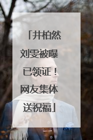 井柏然刘雯被曝已领证！网友集体送祝福