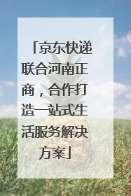 京东快递联合河南正商，合作打造一站式生活服务解决方案