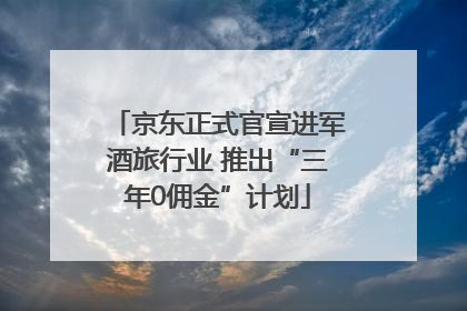 京东正式官宣进军酒旅行业 推出“三年0佣金”计划