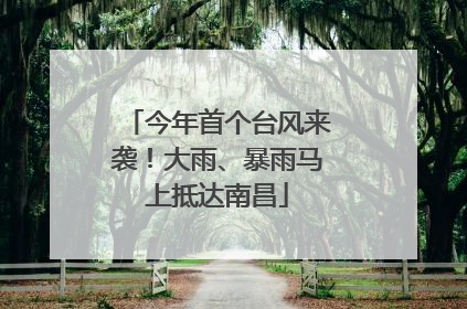 今年首个台风来袭！大雨、暴雨马上抵达南昌