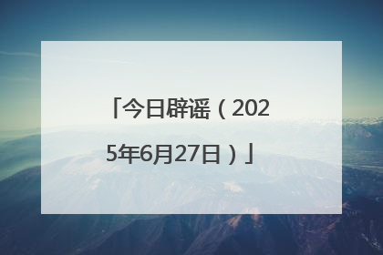 今日辟谣（2025年6月27日）