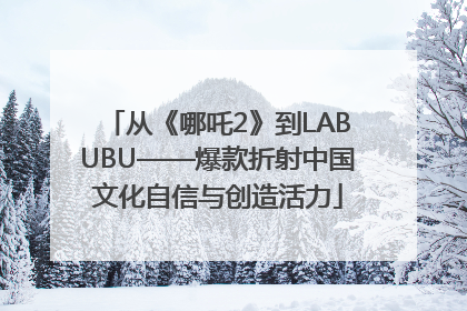 从《哪吒2》到LABUBU——爆款折射中国文化自信与创造活力