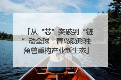 从“芯”突破到“链”动全球：青岛隐形独角兽重构产业新生态