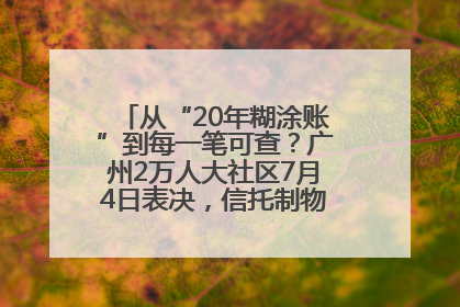 从“20年糊涂账”到每一笔可查？广州2万人大社区7月4日表决，信托制物业如何取“信”？