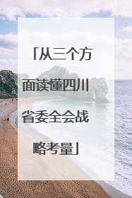 从三个方面读懂四川省委全会战略考量