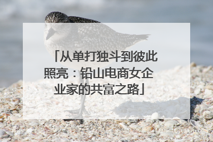 从单打独斗到彼此照亮：铅山电商女企业家的共富之路