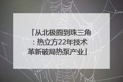 从北极圈到珠三角：热立方22年技术革新破局热泵产业