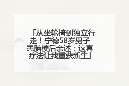 从坐轮椅到独立行走！宁德58岁男子患脑梗后亲述：这套疗法让我重获新生