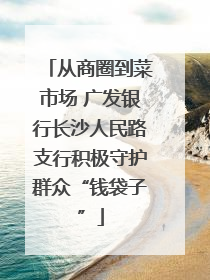 从商圈到菜市场 广发银行长沙人民路支行积极守护群众“钱袋子”
