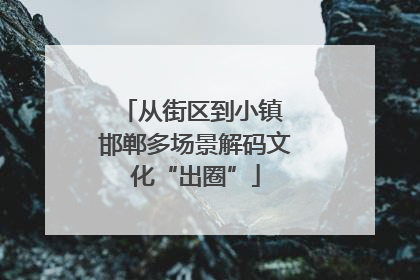 从街区到小镇 邯郸多场景解码文化“出圈”