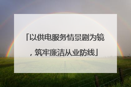 以供电服务情景剧为镜，筑牢廉洁从业防线