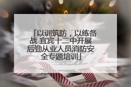 以训筑防，以练备战 宜宾十二中开展后勤从业人员消防安全专题培训