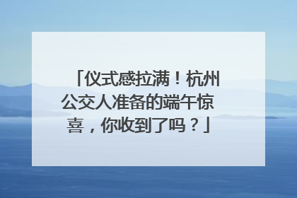 仪式感拉满！杭州公交人准备的端午惊喜，你收到了吗？