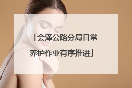 会泽公路分局日常养护作业有序推进