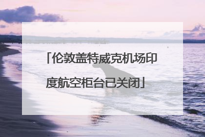 伦敦盖特威克机场印度航空柜台已关闭