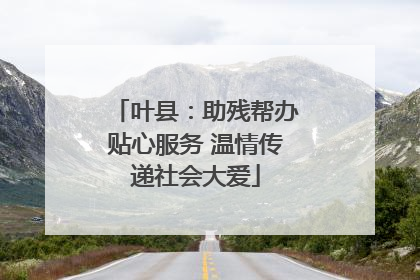 叶县：助残帮办贴心服务 温情传递社会大爱