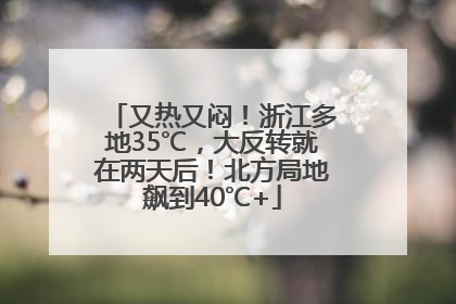 又热又闷！浙江多地35℃，大反转就在两天后！北方局地飙到40℃+